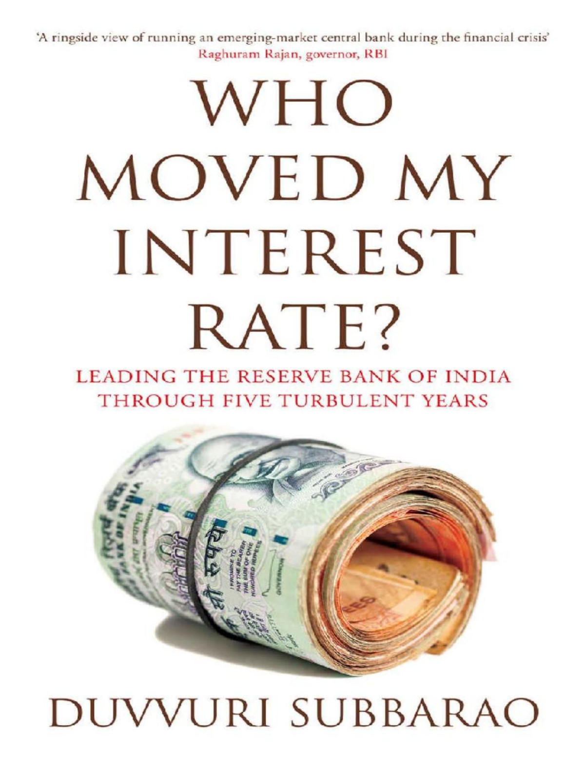 Who Moved My Interest Rate Leading The Reserve Bank Through Five Turbulent Years Duvvuri Subbarao Subbarao