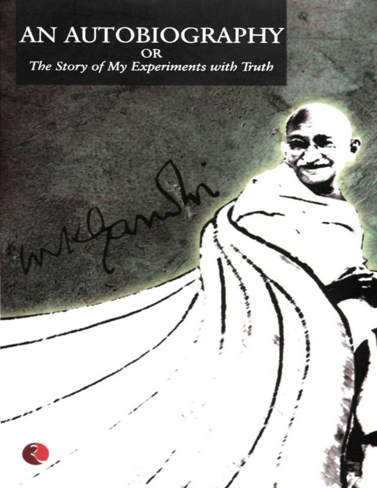 The Story Of My Experiments With Truth An Autobiography Of Mahatma Gandhi M K Gandhi Gandhi