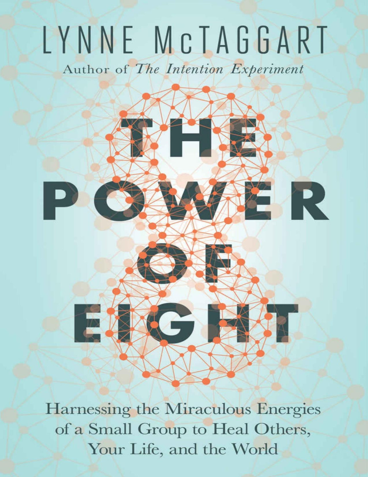 The Power Of Eight Harnessing The Miraculous Energies Of A Small Group To Heal Others Your Life And The World Lynne Mctaggart Mctaggart