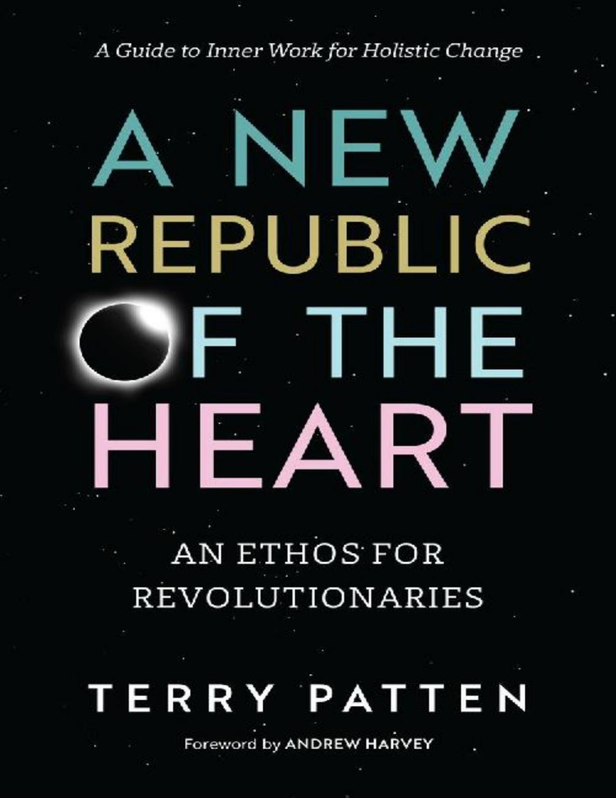 A New Republic Of The Heart An Ethos For Revolutionariesa Guide To Inner Work For Holistic Change Terry Patten Patten
