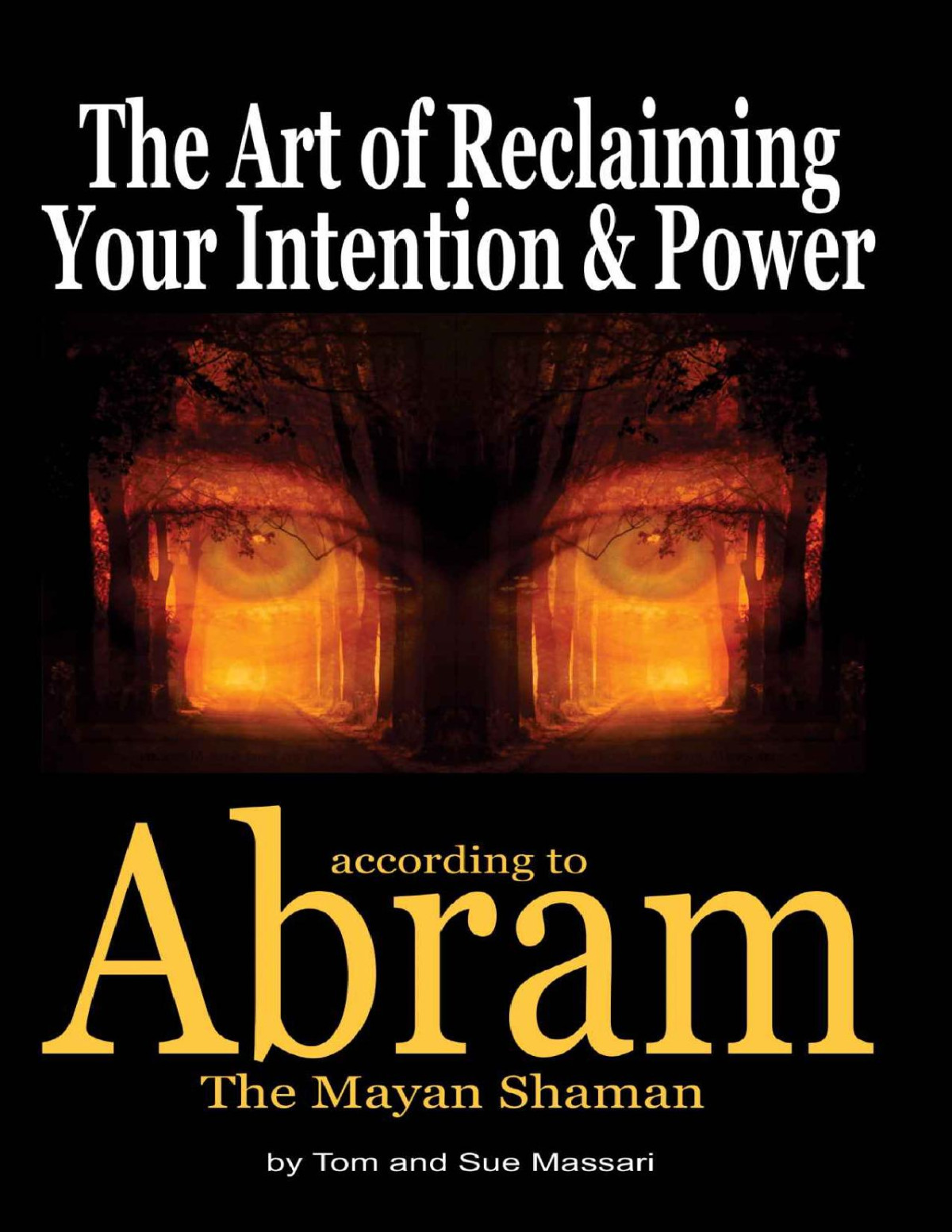 The Art Of Reclaiming Your Intention Power According To Abram The Mayan Shaman The Art Of According To Abram The Mayan Shaman Book 1 Tom Massari Sue Massari Massari