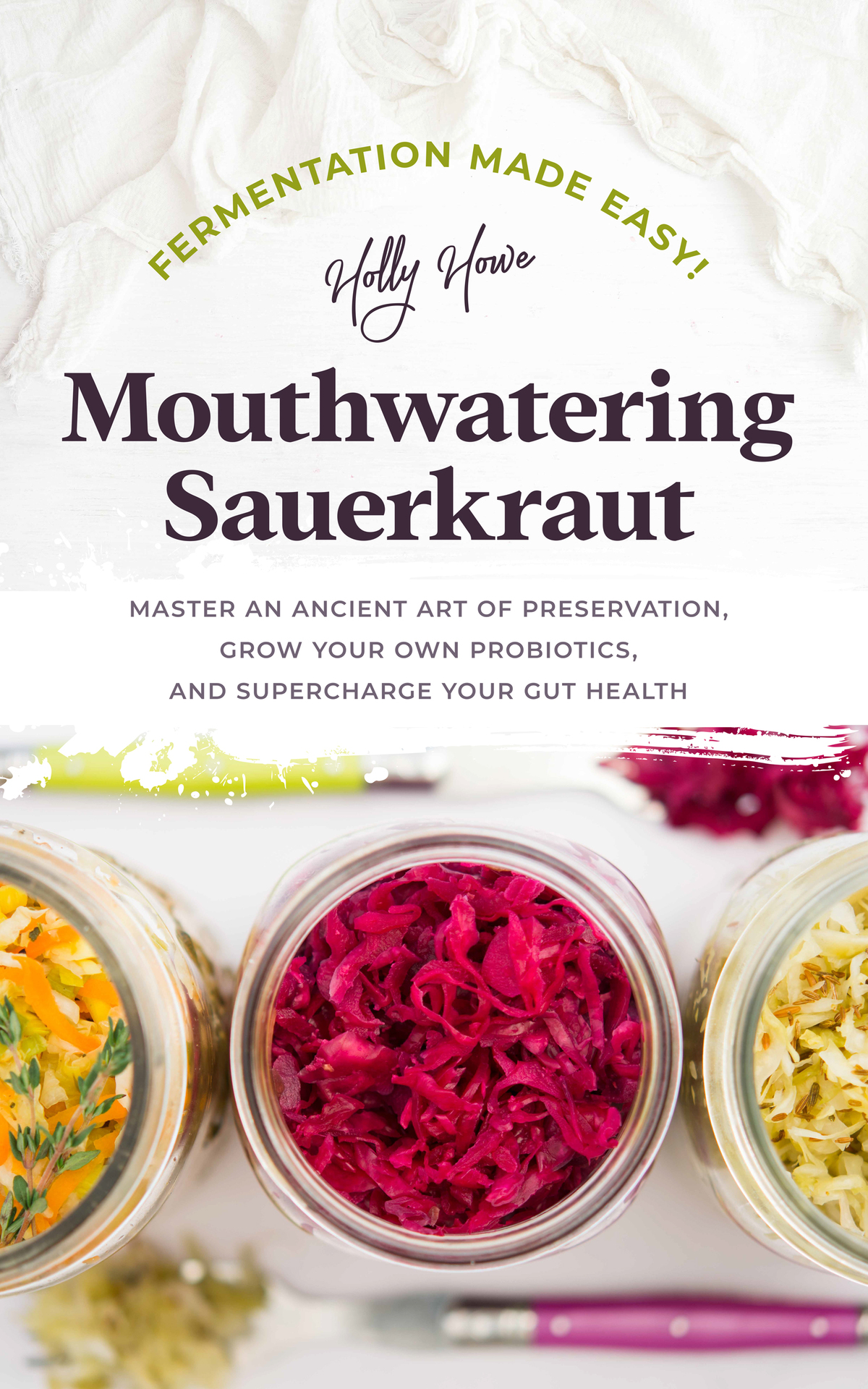 Fermentation Made Easy Mouthwatering Sauerkraut Master An Ancient Art Of Preservation Grow Your Own Probiotics And Supercharge Your Gut Health Holly Howe