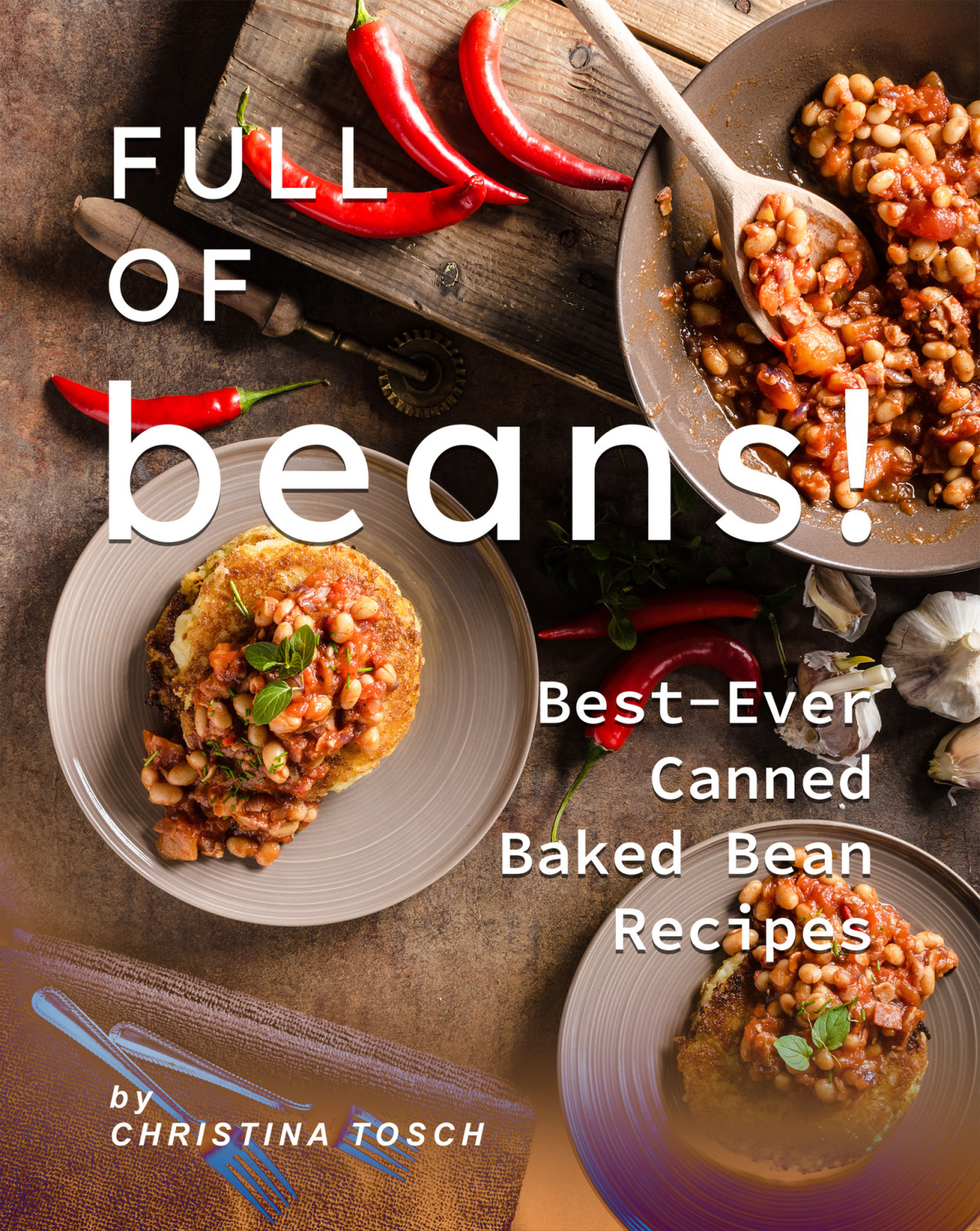Full Of Beans Bestever Canned Baked Bean Recipes 1st Edition Christina Tosch