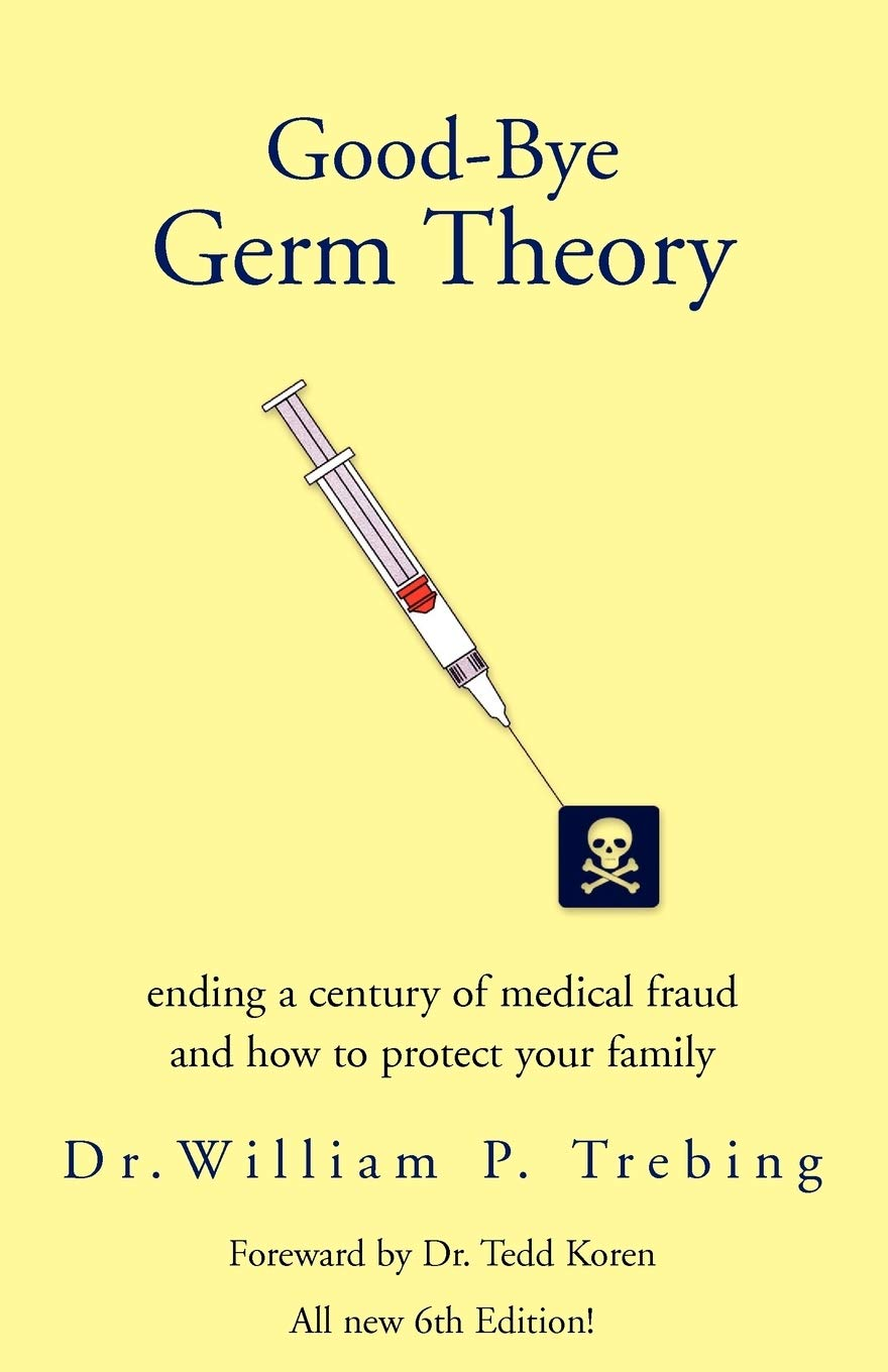 Goodbye Germ Theory Ending A Century Of Medical Fraud 6th Dr William P Trebing