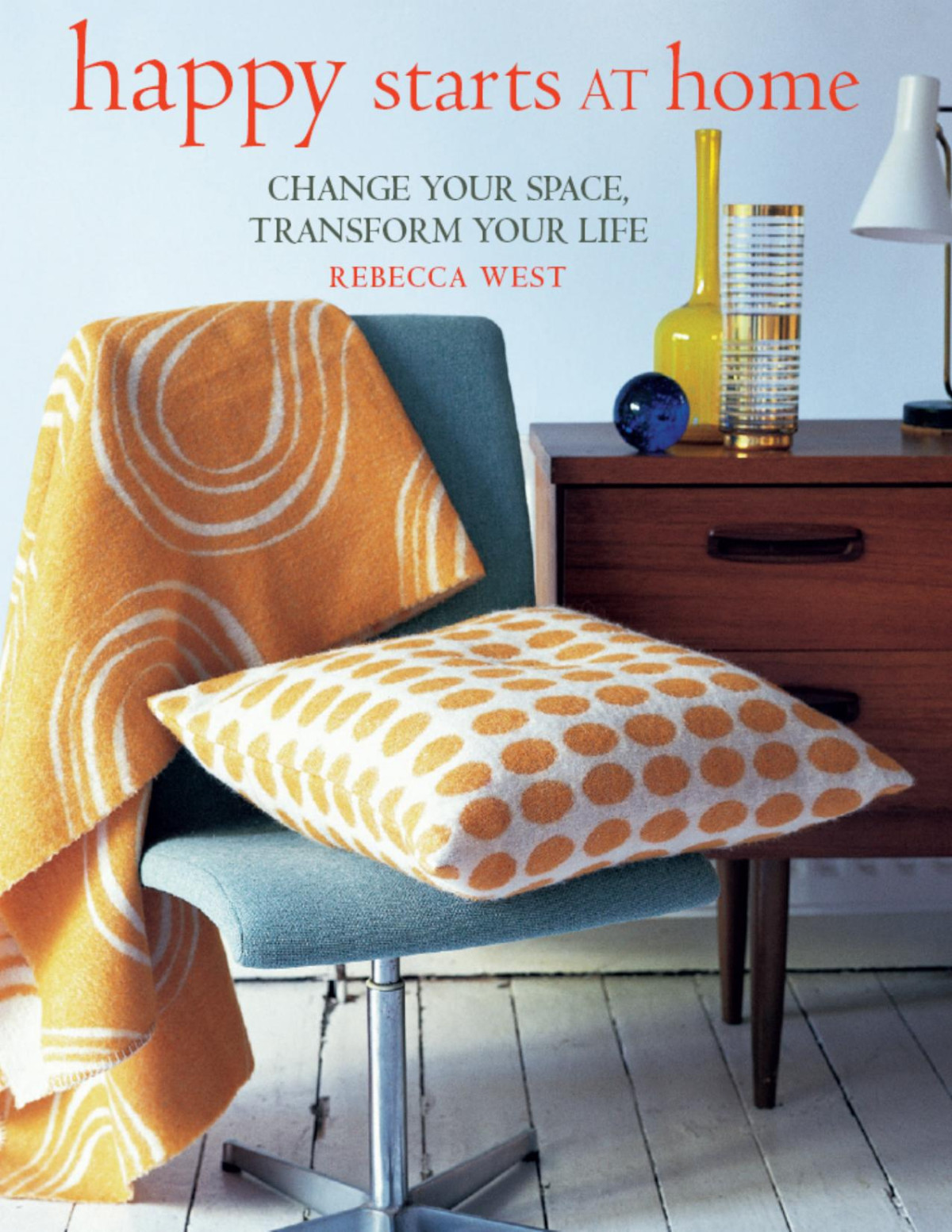 Happy Starts At Home Change Your Space Transform Your Life Rebecca West