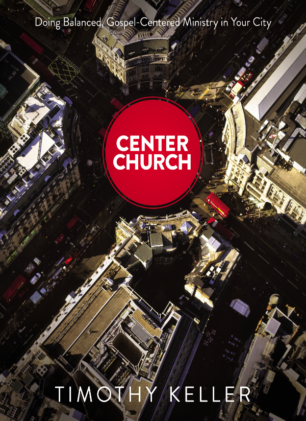 Center Church Doing Balanced Gospelcentered Ministry In Your City Timothy Keller