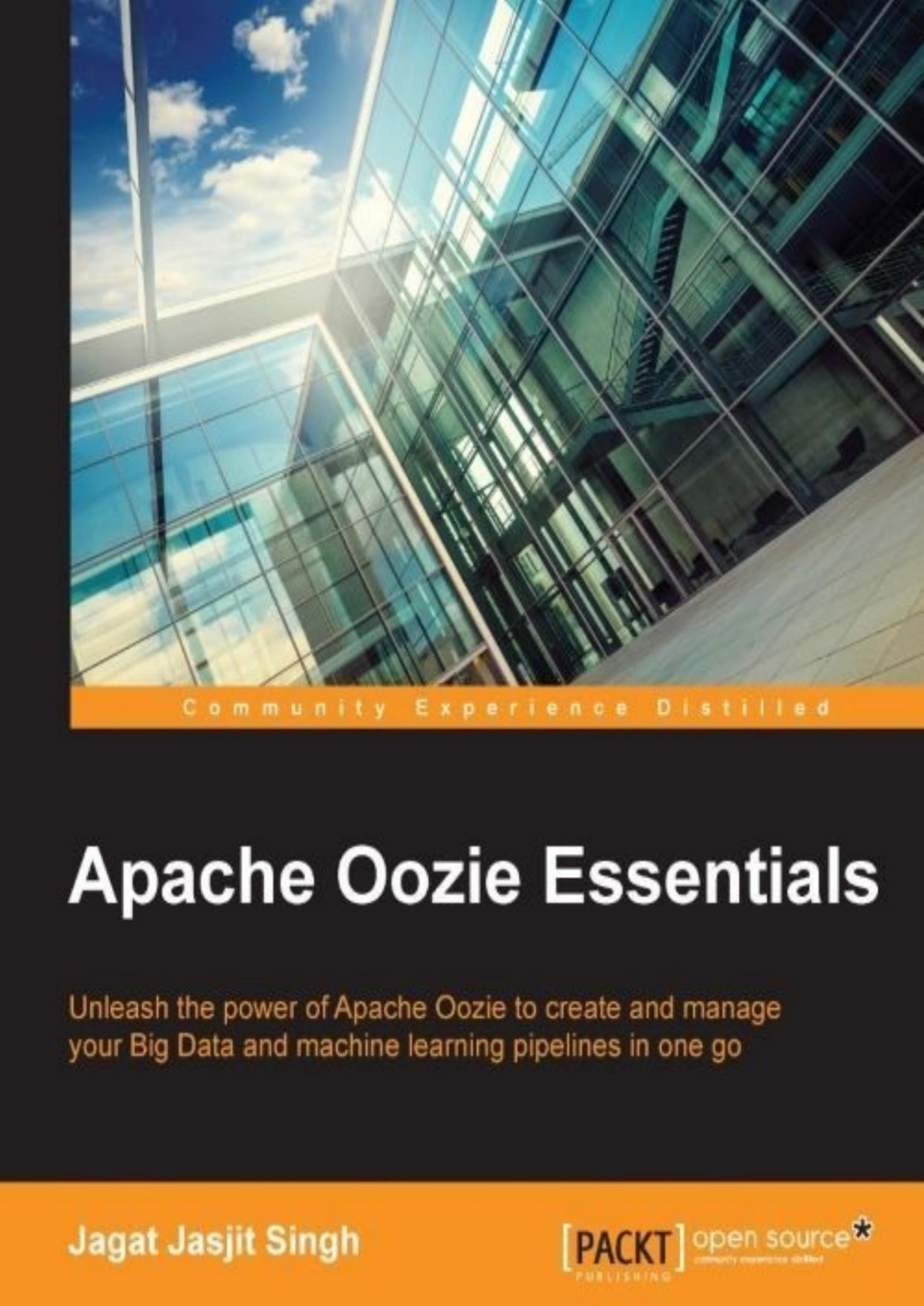 Apache Oozie Essentials Unleash The Power Of Apache Oozie To Create And Manage Your Big Data And Machine Learning Pipelines In One Go Jagat Jasjit Singh Singh