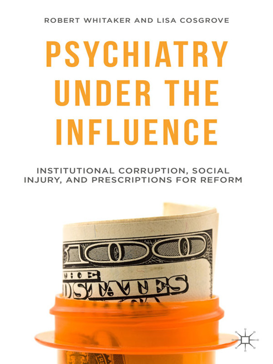 Psychiatry Under The Influence Institutional Corruption Social Injury And Prescriptions For Reform Robert Whitaker Lisa Cosgrove Whitaker