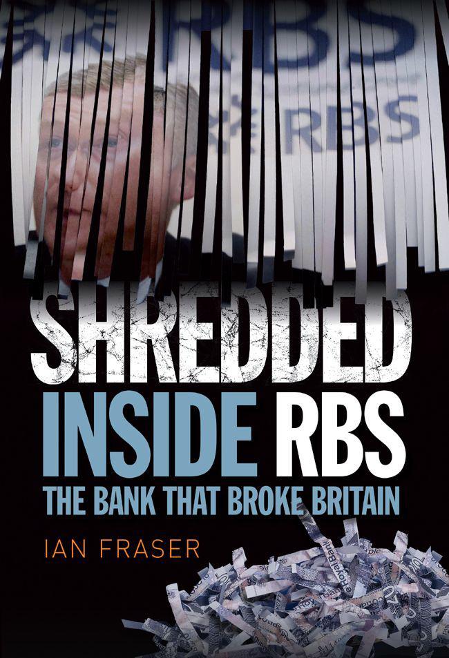 Shredded Inside Rbs The Bank That Broke Britain Fraser Ian Fraser
