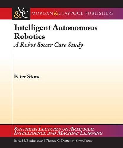 Intelligent Autonomous Robotics A Robot Soccer Case Study 1st Edition Peter Stone