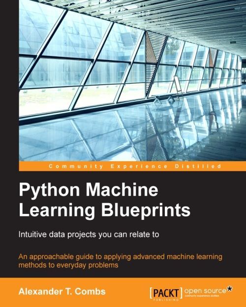 Python Machine Learning Blueprints Intuitive Data Projects You Can Relate To Alexander Combs Combs
