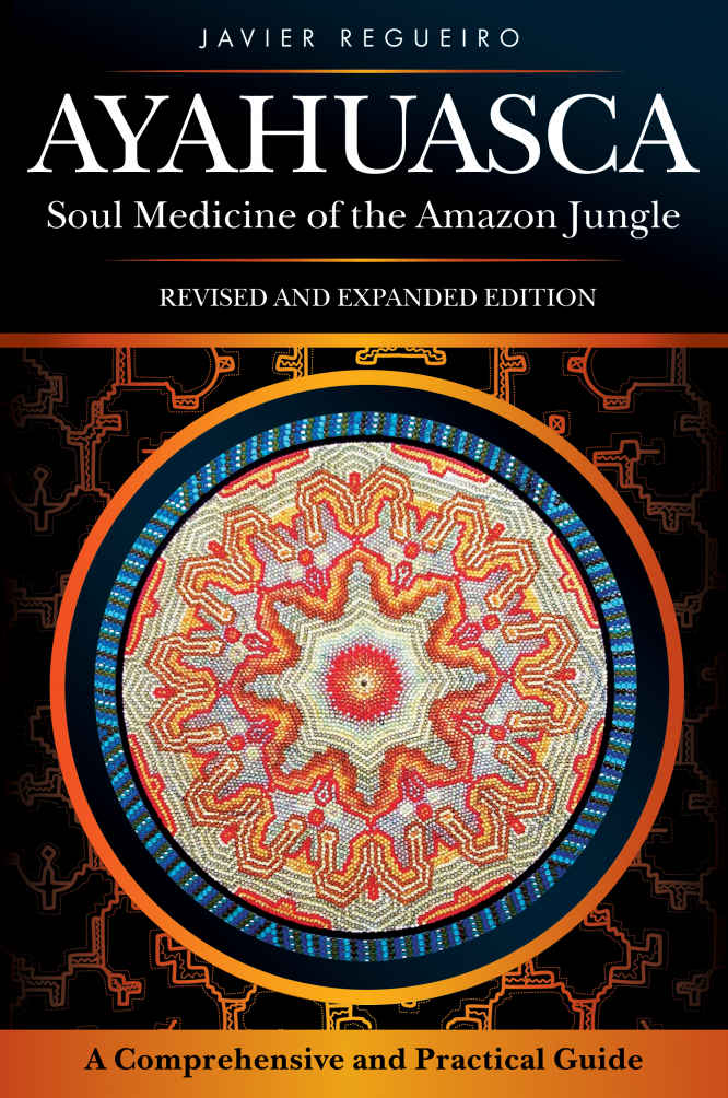 Ayahuasca Soul Medicine Of The Amazon Jungle A Comprehensive And Practical Guide Javier Regueiro