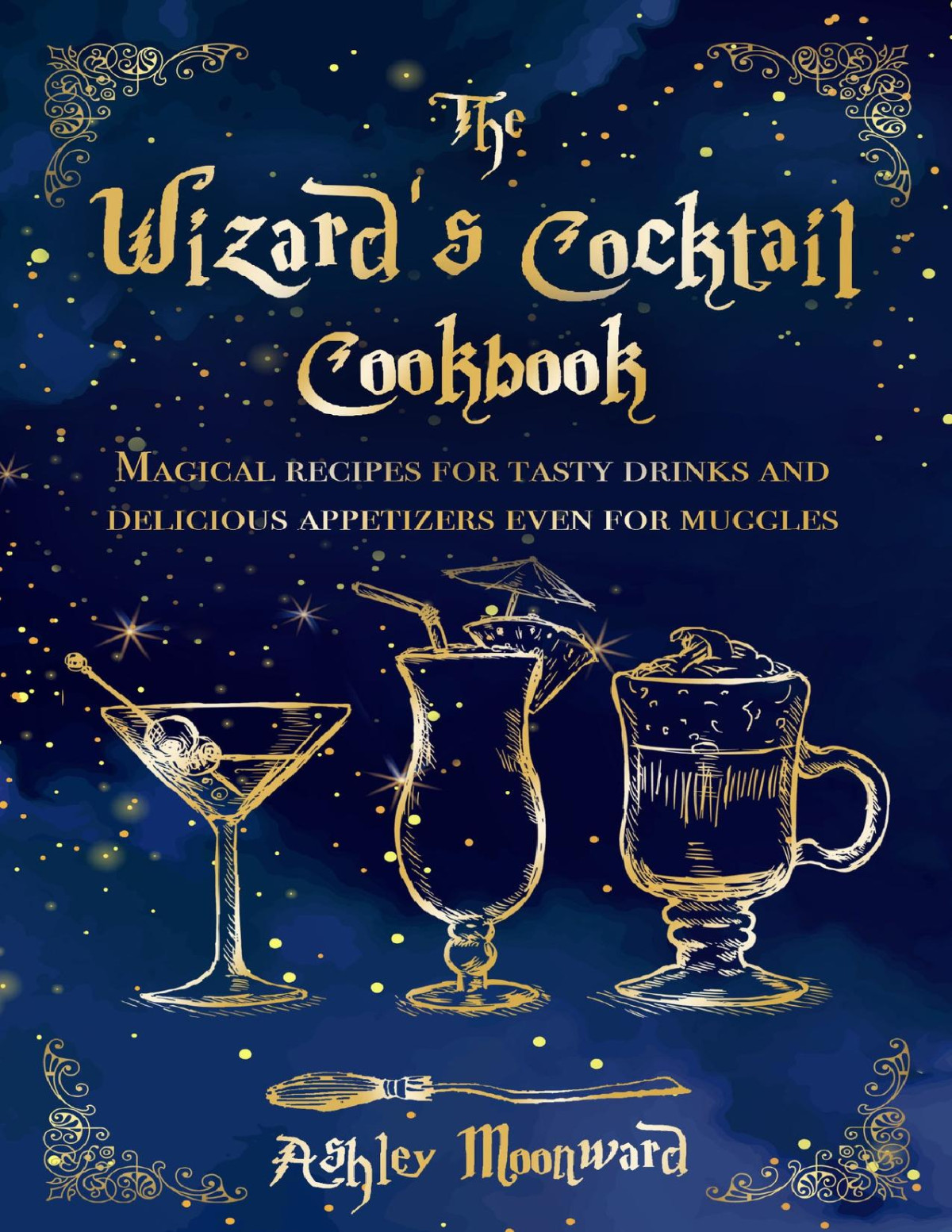 The Wizards Cocktail Magical Recipes For Tasty Drinks And Delicious Appetizers Even For Muggles Ashley Moonward