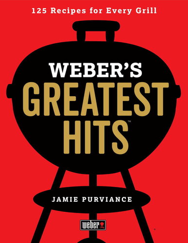 Webers Greatest Hits 125 Classic Recipes For Every Grill Jamie Purviance