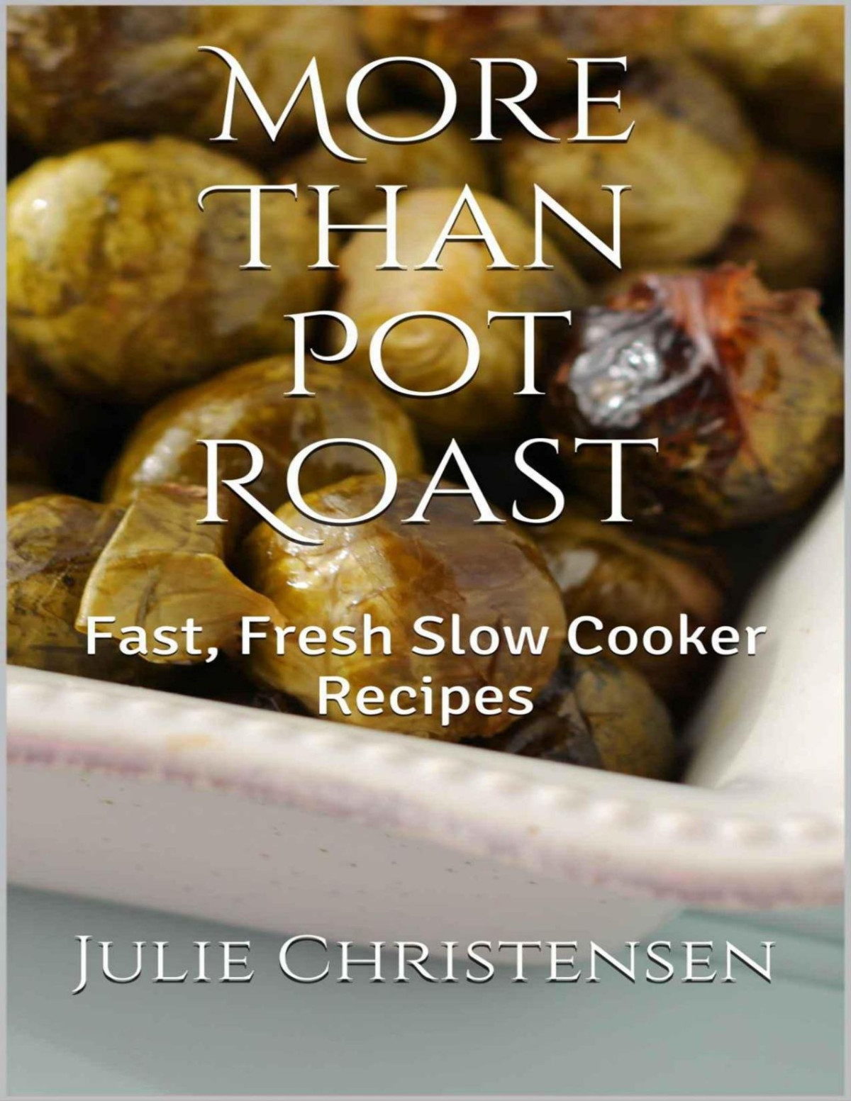 More Than Pot Roast Fast Fresh Slow Cooker Recipes Slow Cooker Sensations Book 1 1st Edition Julie Christensen