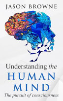 Understanding The Human Mind The Pursuit Of Consciousness Jason Browne