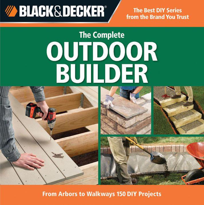 Black Decker The Complete Outdoor Builder From Arbors To Walkways 150 Diy Projects Editors Of Cpi Cpi