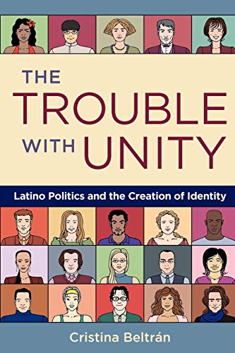 The Trouble With Unity Latino Politics And The Creation Of Identity Cristina Beltran