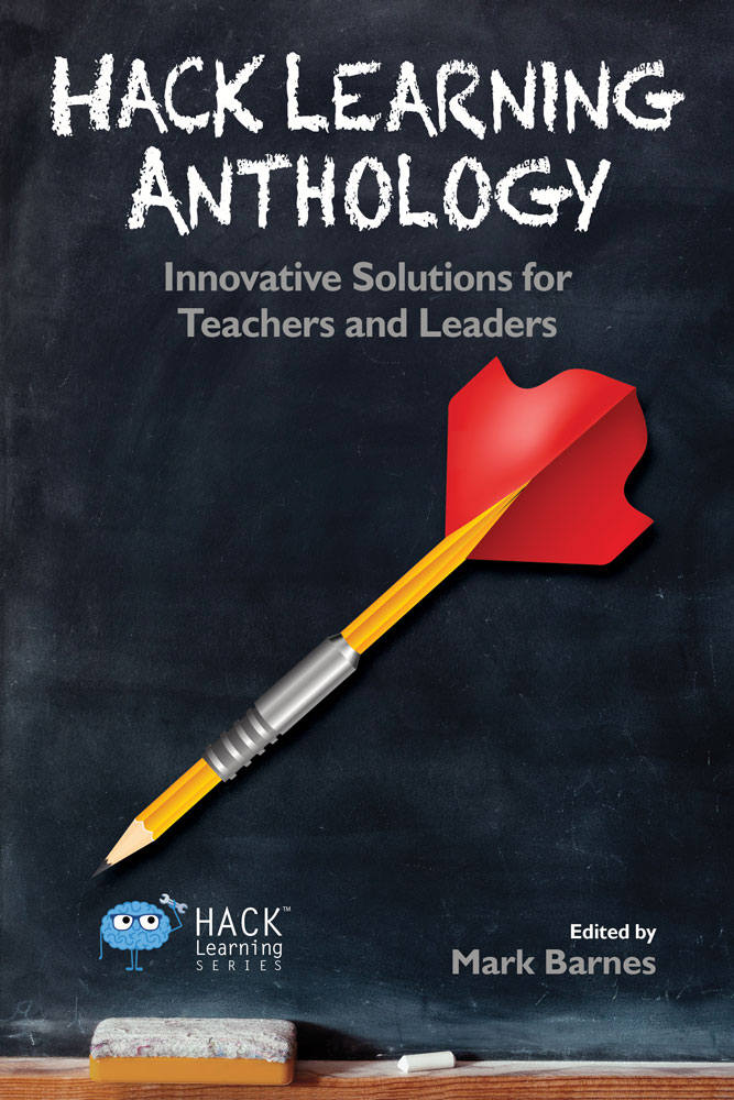 Hack Learning Anthology Innovative Solutions For Teachers And Leaders Hack Learning Series Book 10 Mark Barnes