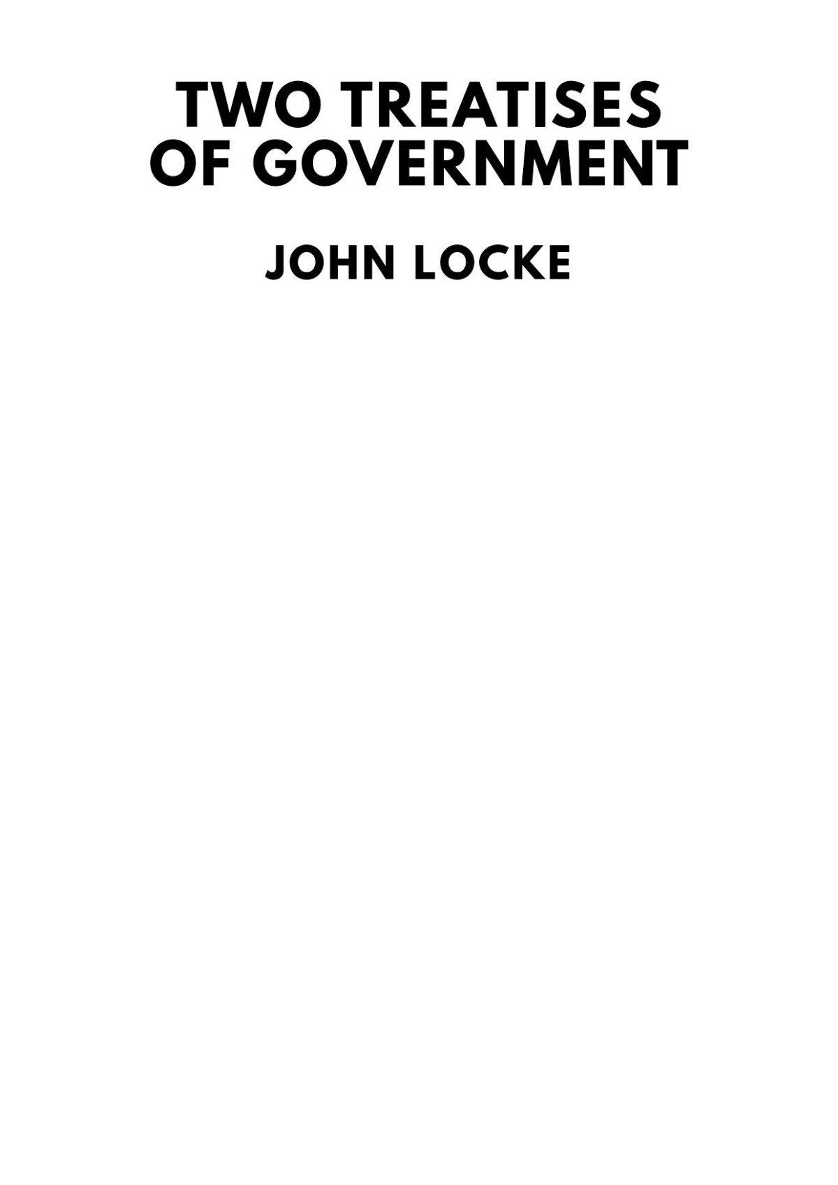 Two Treatises Of Government In The Former The False Principles And Foundation Of Sir Robert Filmer And His Followers Are Detected And Overthrown The Latter Is An Essay Concerning The True Original Extent And End Of Civil Government John Locke