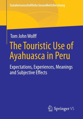 The Touristic Use Of Ayahuasca In Peru Expectations Experiences Meanings And Subjective Effects 1st Edition Tom John Wolff