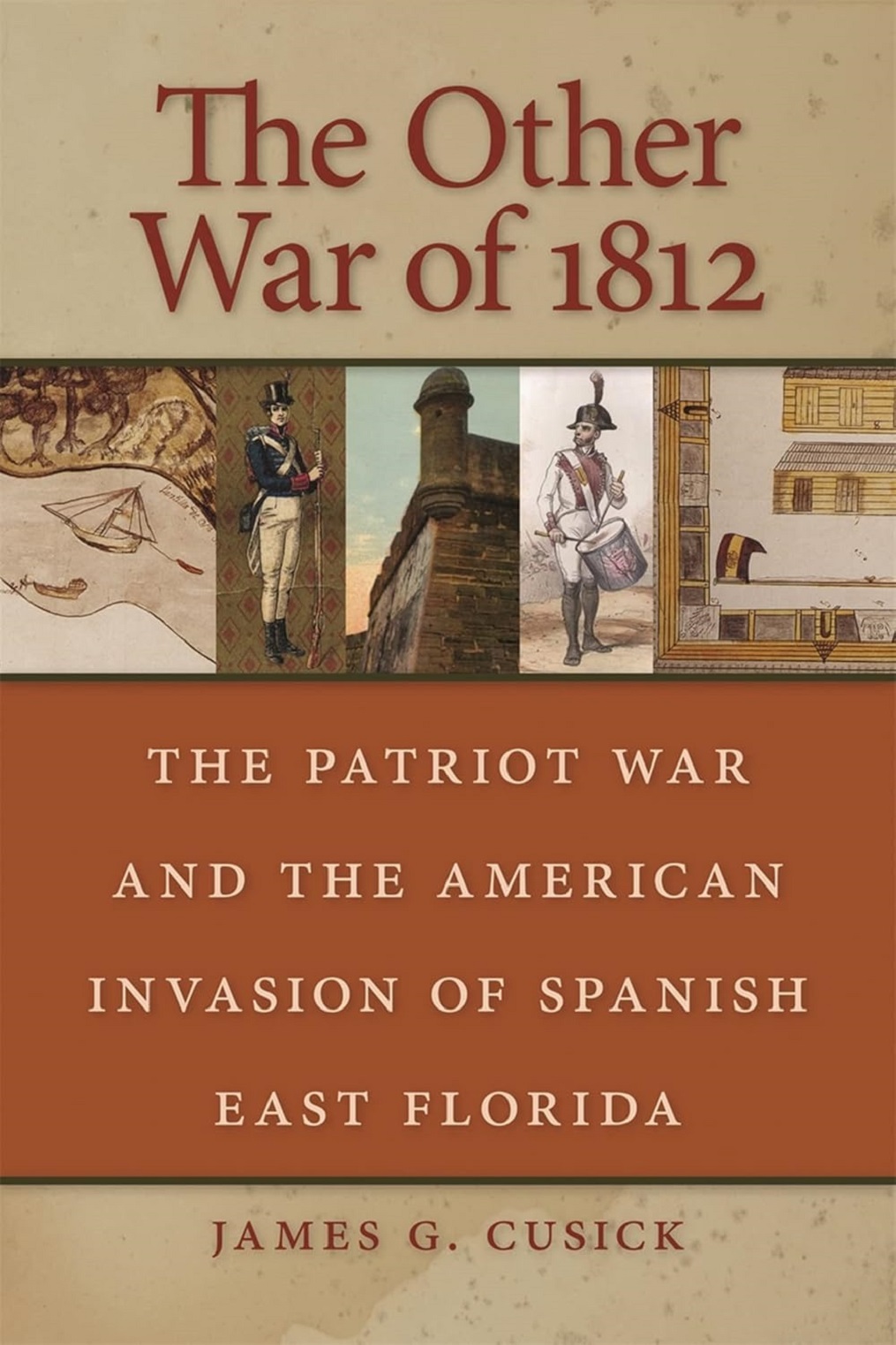 The Other War Of 1812 The Patriot War And The American Invasion Of Spanish East Florida James G Cusick