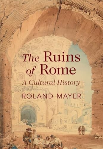 The Ruins Of Rome A Cultural History Roland Mayer