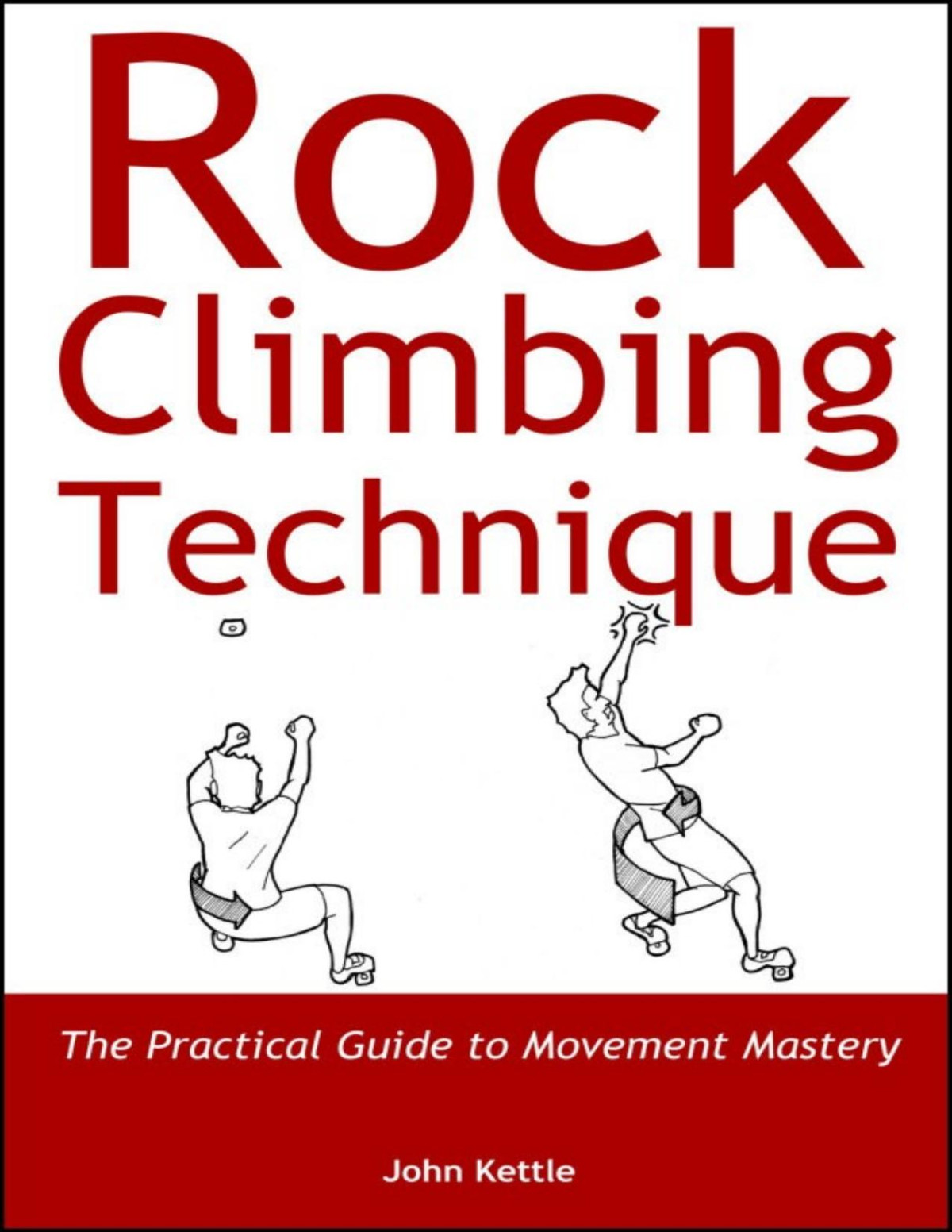 Rock Climbing Technique The Practical Guide To Movement Mastery John Kettle