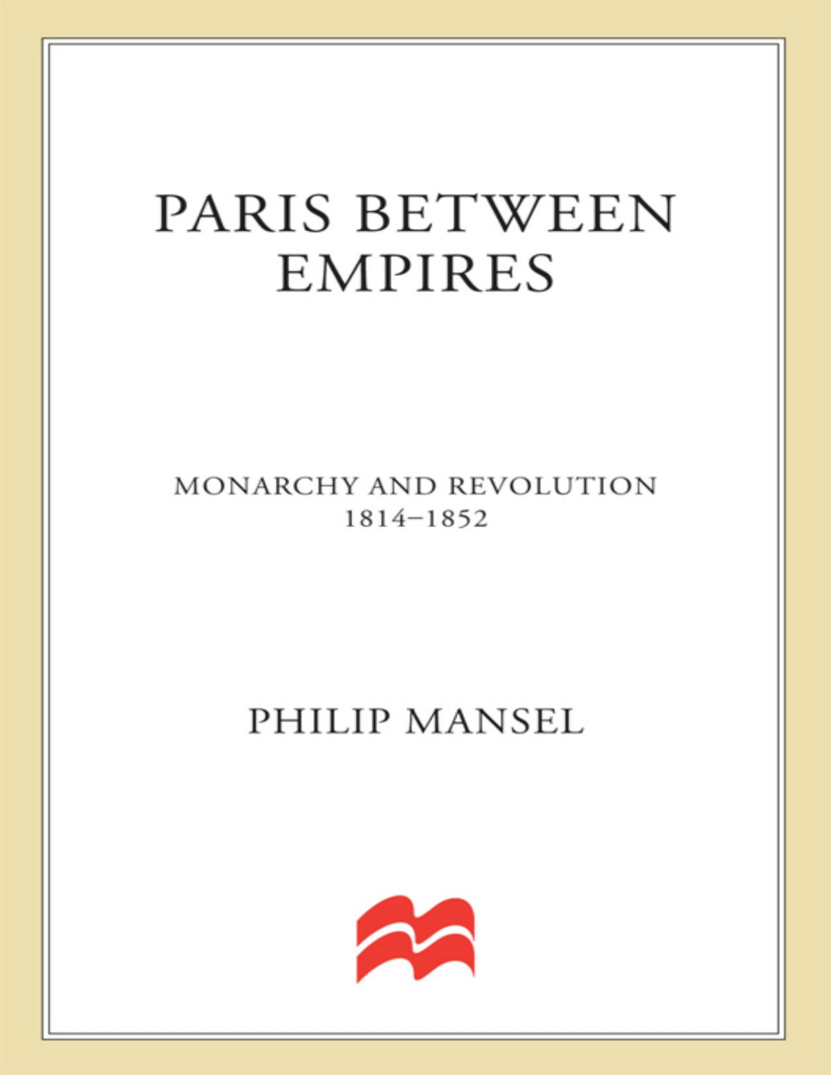 Paris Between Empires Monarchy And Revolution 18141852 Philip Mansel