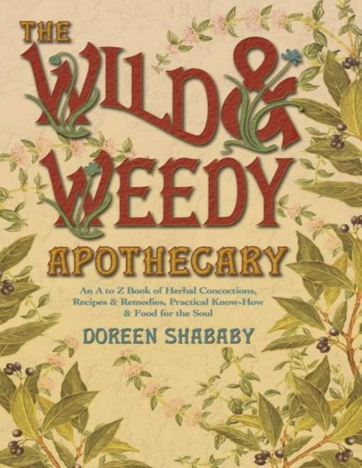 The Wild Weedy Apothecary An A To Z Book Of Herbal Concoctions Recipes Remedies Practical Knowhow Food For The Soul Doreen Shababy