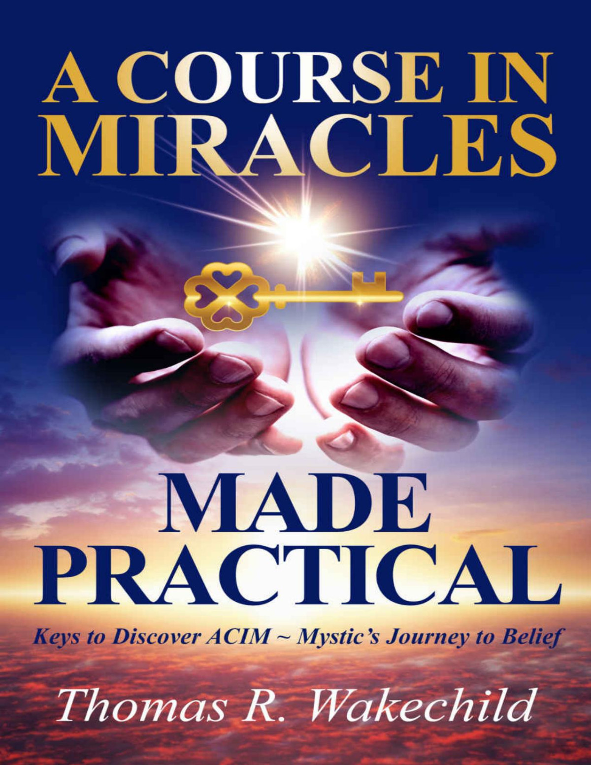 A Course In Miracles Made Practical Keys To Discover Acim Mystics Journey To Belief Understanding A Course In Miracles Thomas R Wakechild