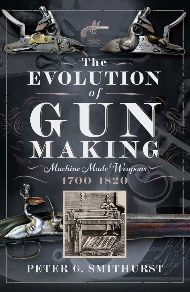 The Evolution Of Gun Making Machine Made Weapons 17001820 Peter G Smithurst