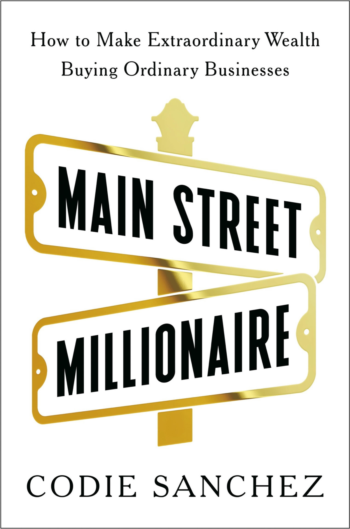 Main Street Millionaire How To Make Extraordinary Wealth Buying Ordinary Businesses Codie Sanchez