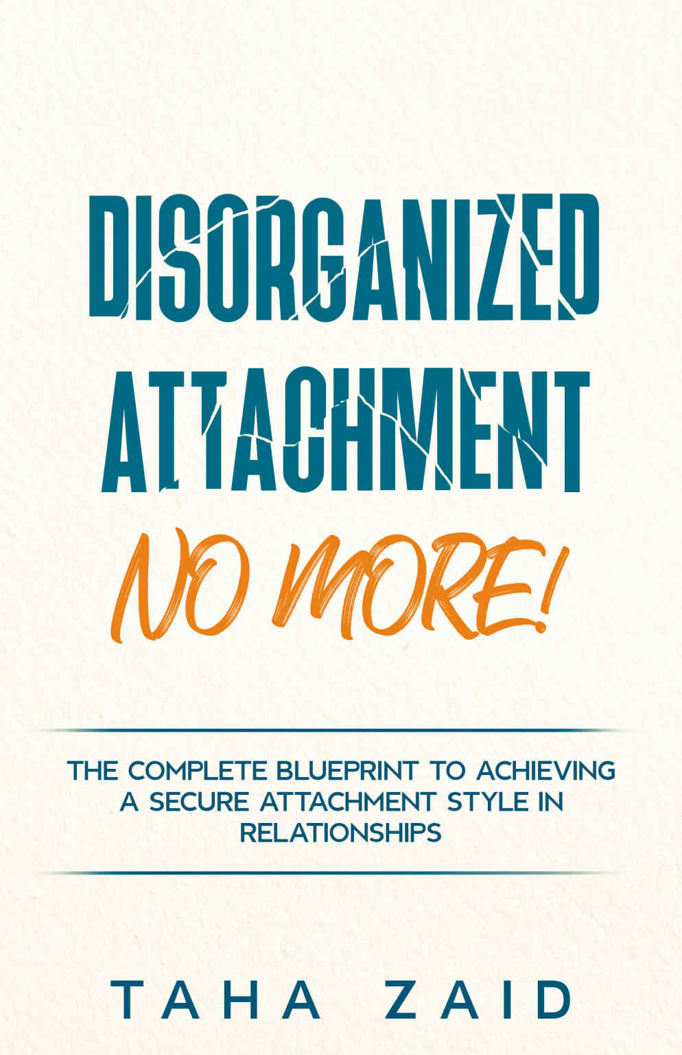 Disorganized Attachment No More The Complete Blueprint To Achieving A Secure Attachment Style In Relationships Taha Zaid