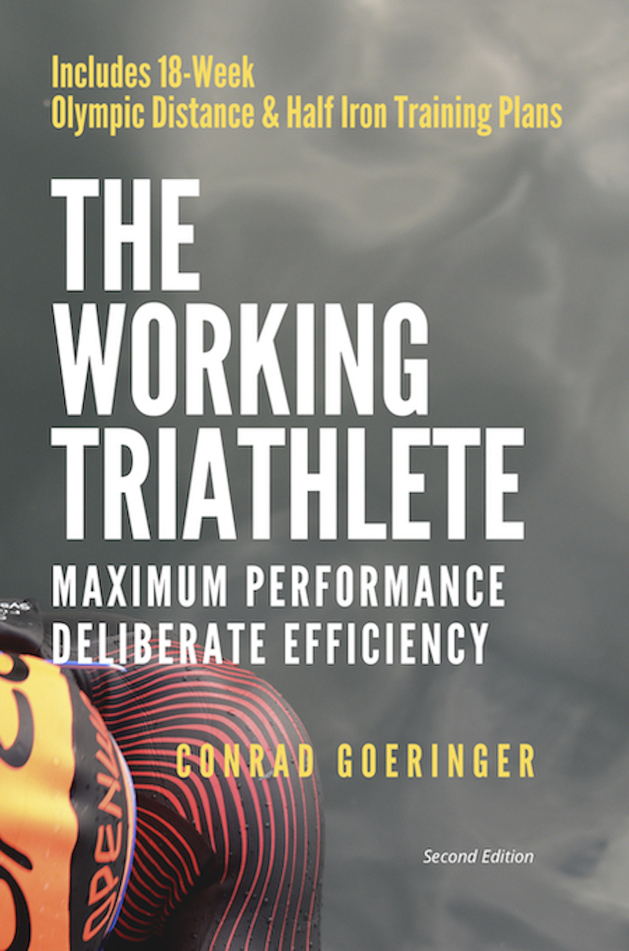 The Working Triathlete Maximum Performance With Deliberate Efficiency Includes 18week Olympic Distance And Half Iron Distance Training Plans Conrad Goeringer