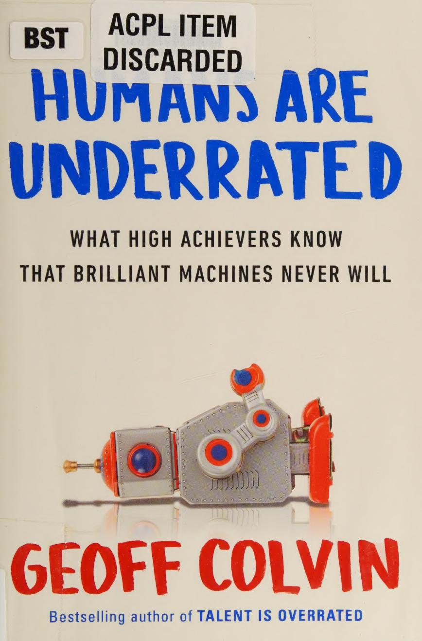 Humans Are Underrated What High Achievers Know That Brilliant Machines Never Will Geoffrey Colvin