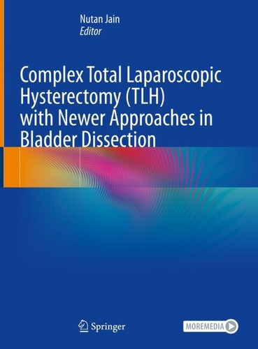 Complex Total Laparoscopic Hysterectomy Tlh With Newer Approaches In Bladder Dissection 2nd Edition Nutan Jain