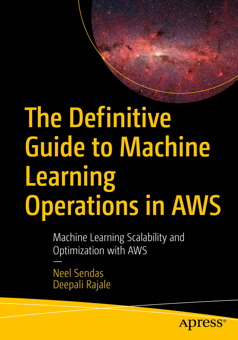 The Definitive Guide To Machine Learning Operations In Aws Machine Learning Scalability And Optimization With Aws Neel Sendas Deepali Rajale
