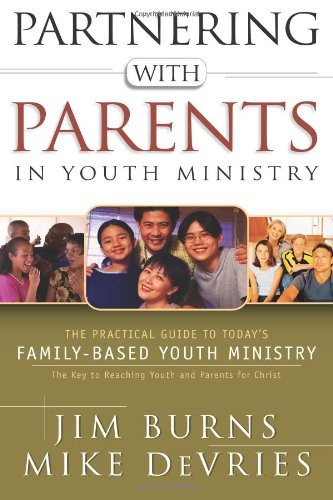 Partnering With Parents In Youth Ministry The Practical Guide To Todays Familybased Youth Ministry Jim Burns