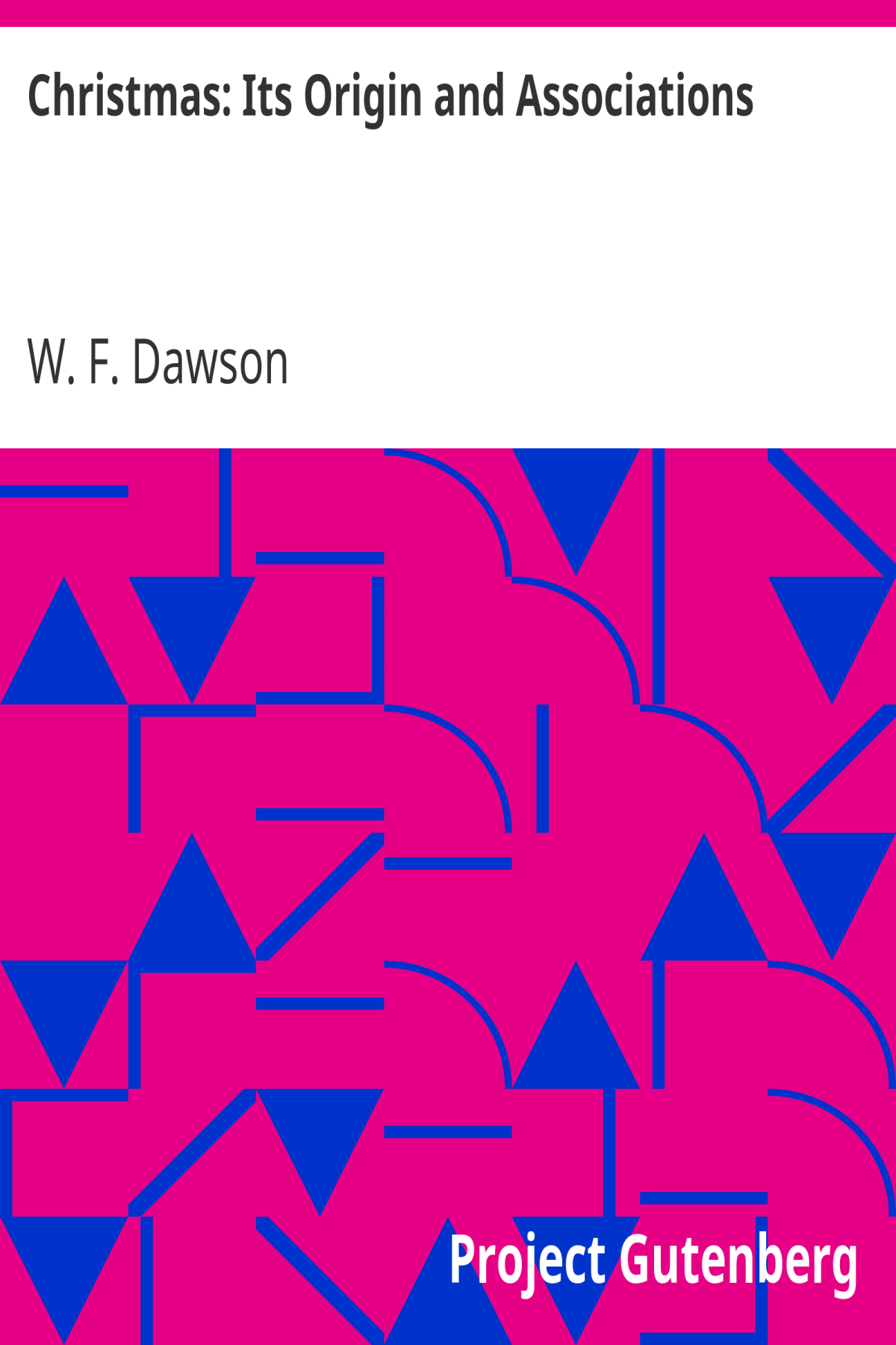 Christmas Its Origin And Associations Together With Its Historical Events And Festive Celebrations During Nineteen Centuries W F Dawson