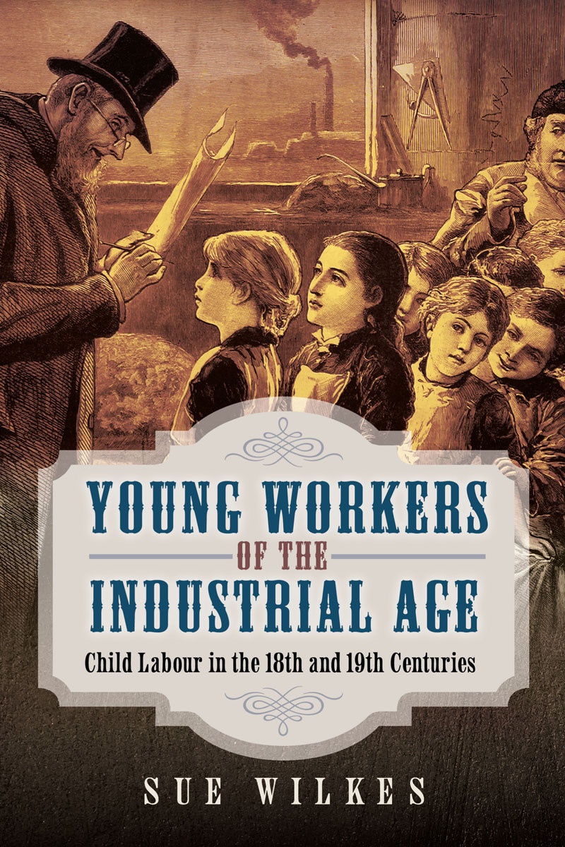 Young Workers Of The Industrial Age Child Labour In The 18th And 19th Centuries Sue Wilkes