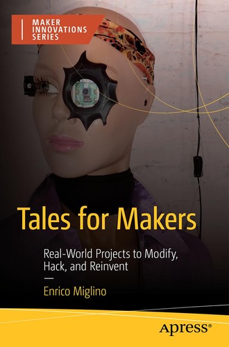 Tales For Makers Realworld Projects To Modify Hack And Reinvent 1st Edition Enrico Miglino