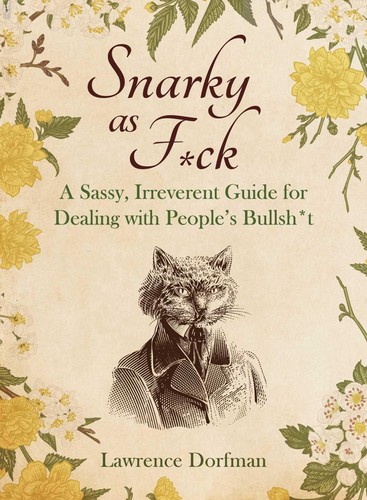 Snarky As Fck A Sassy Irreverant Guide For Dealing With Peoples Bullsht Lawrence Dorfman
