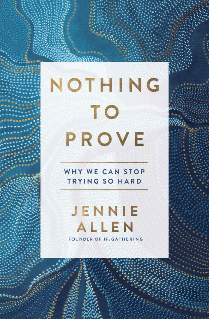 Nothing To Prove Why We Can Stop Trying So Hard Jennie Allen