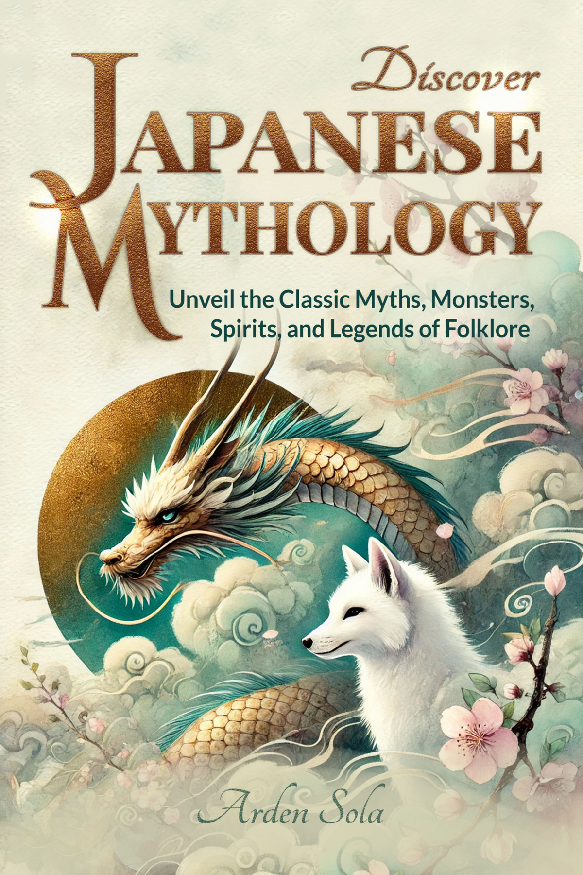 Discover Japanese Mythology Unveil The Classic Myths Monsters Spirits And Legends Of Folklore Arden Sola