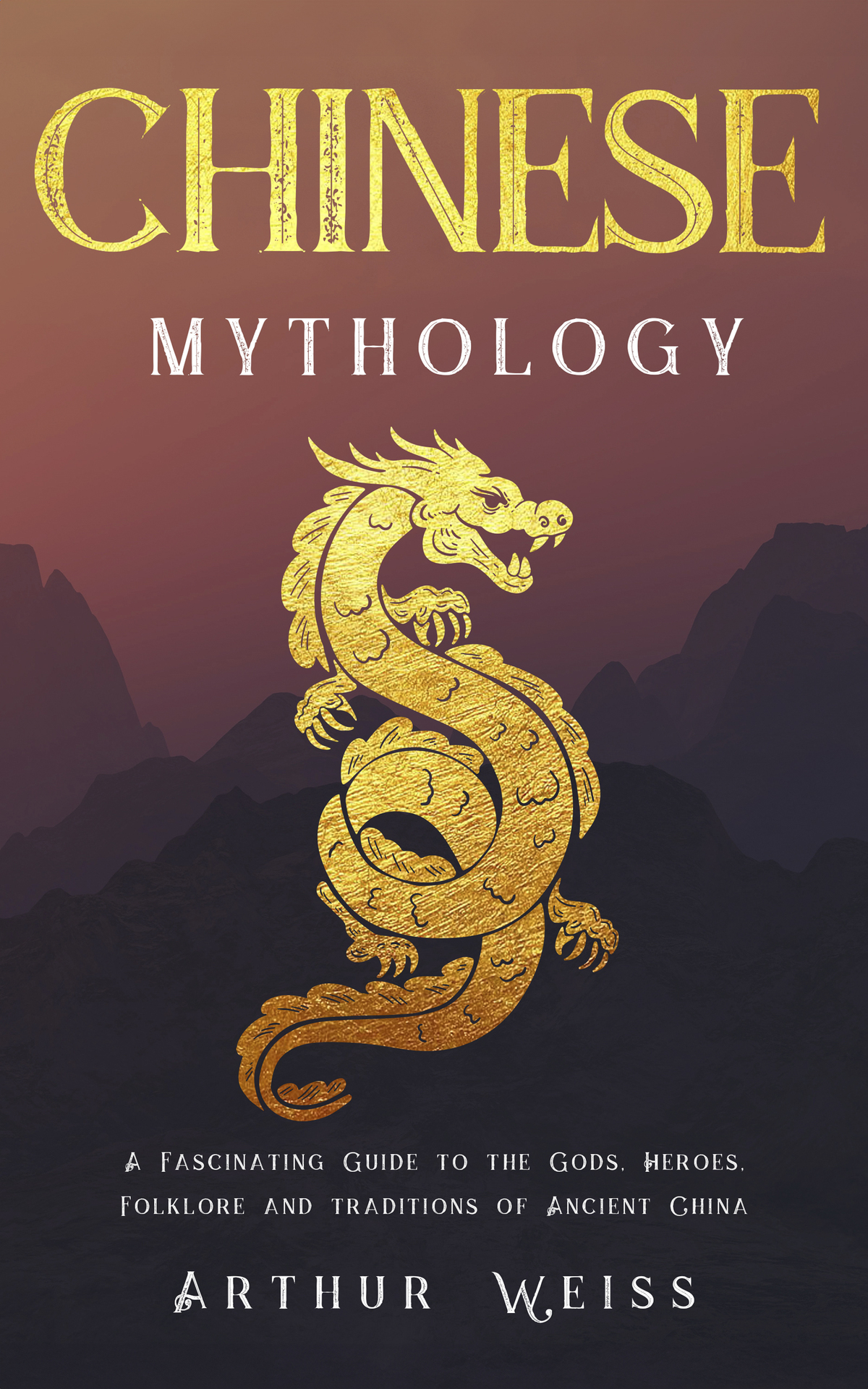 Chinese Mythology A Fascinating Guide To The Gods Heroes Folklore And Traditions Of Ancient China Arthur Weiss