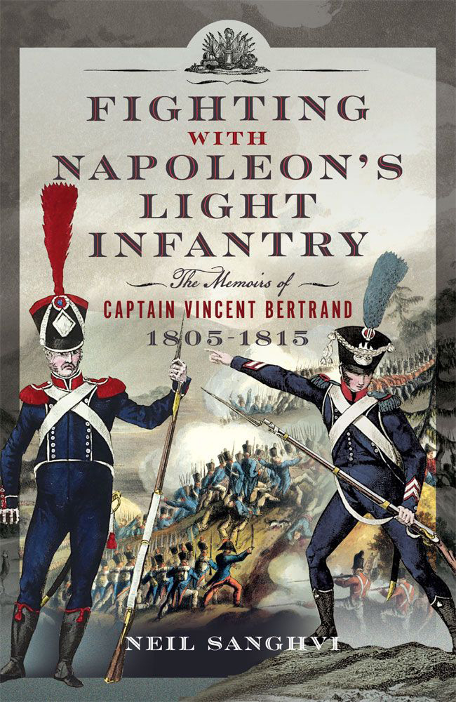 Fighting With Napoleons Light Infantry The Memoirs Of Captain Vincent Bertrand 18051815 Dr Neil Sanghvi