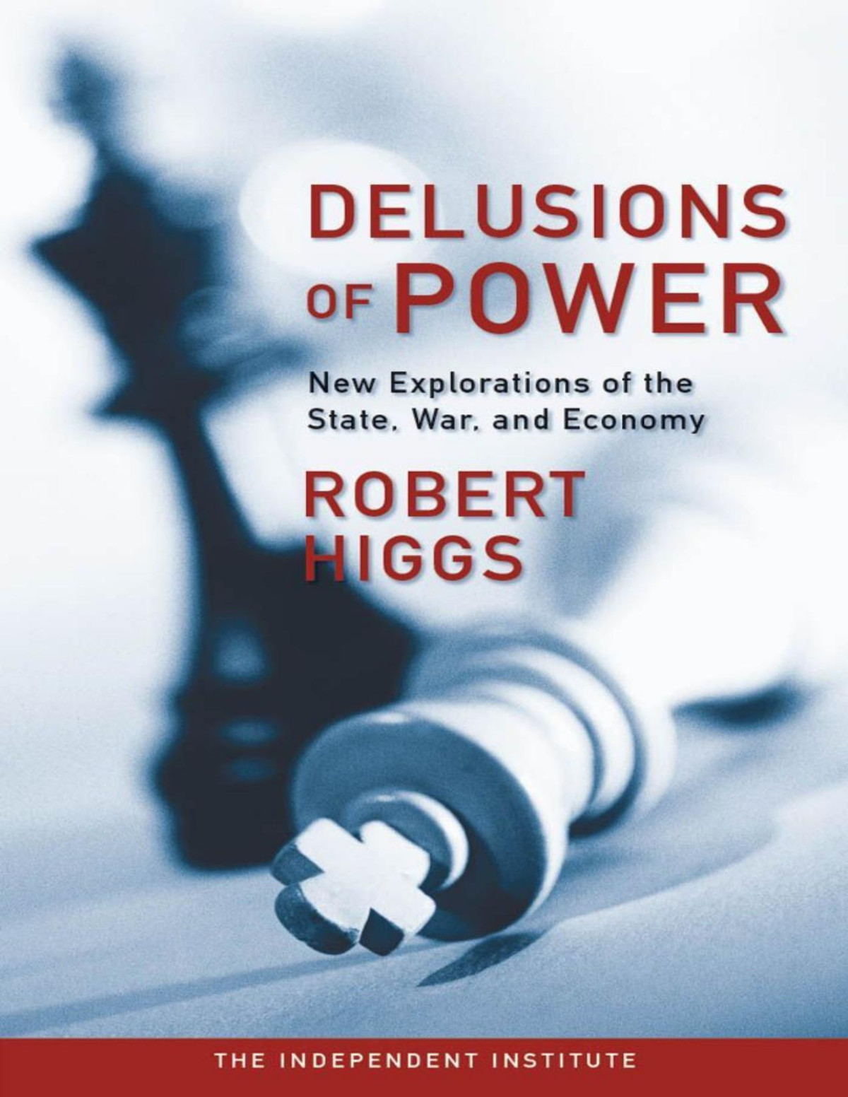 Delusions Of Power New Explorations Of The State War And Economy Robert Higgs