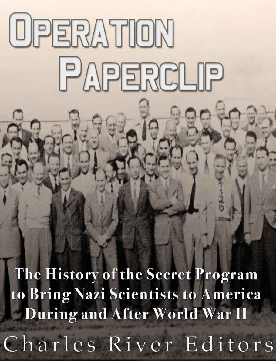 Operation Paperclip The History Of The Secret Program To Bring Nazi Scientists To America During And After World War Ii Charles River Editors