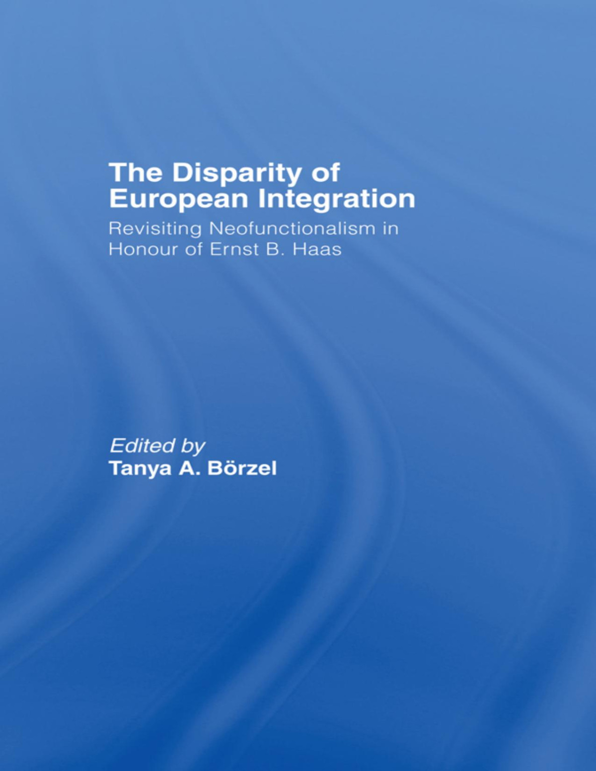 The Disparity Of European Integration Revisiting Neofunctionalism In Honour Of Ernst B Haas Borzel Tanja Tanya A Borzel